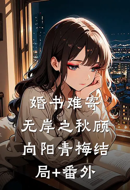 婚书难寄，无岸之秋顾向阳青梅结局+番外