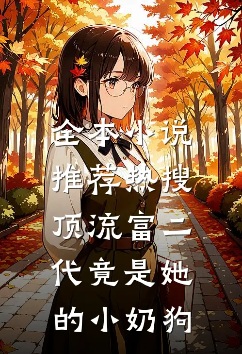 全本小说推荐热搜：顶流富二代竟是她的小奶狗