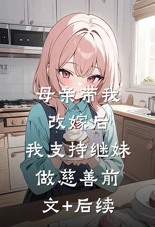 母亲带我改嫁后，我支持继妹做慈善前文+后续
