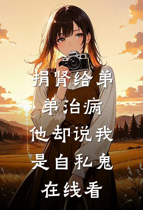 捐肾给弟弟治病，他却说我是自私鬼在线看