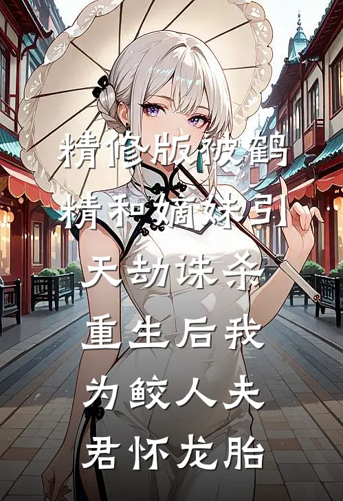精修版被鹤精和嫡妹引天劫诛杀，重生后我为鲛人夫君怀龙胎