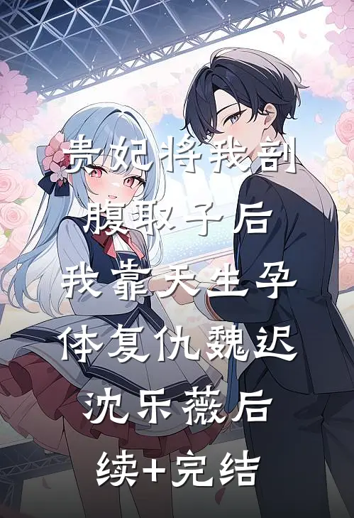 贵妃将我剖腹取子后，我靠天生孕体复仇魏迟沈乐薇后续+完结