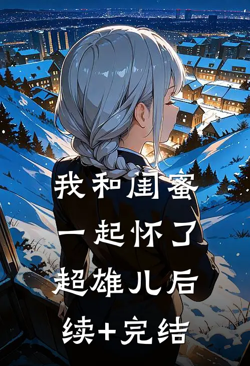 我和闺蜜一起怀了超雄儿后续+完结