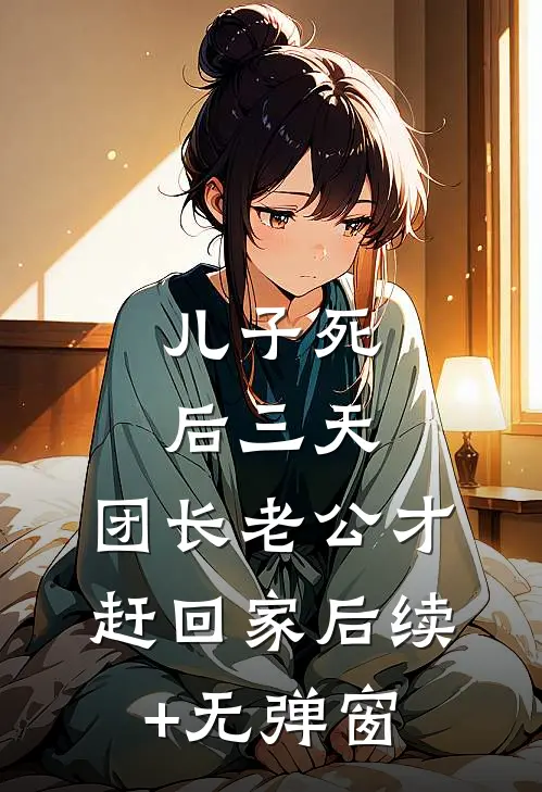 儿子死后三天，团长老公才赶回家后续+无弹窗