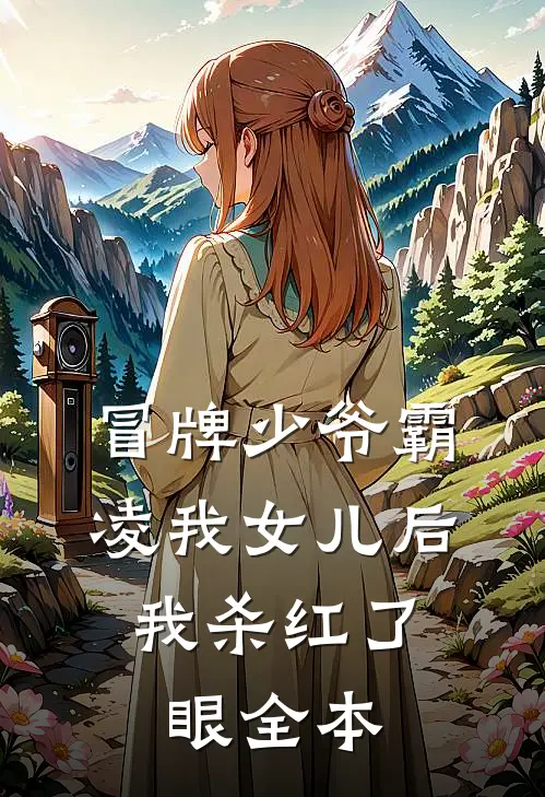 冒牌少爷霸凌我女儿后，我杀红了眼全本