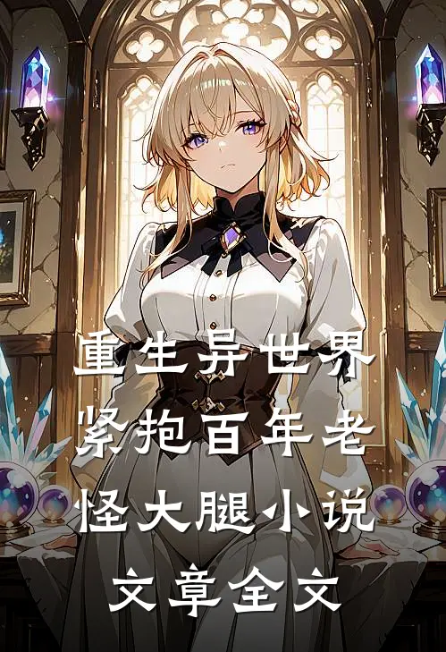 重生异世界:紧抱百年老怪大腿小说文章全文