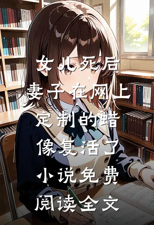 女儿死后，妻子在网上定制的蜡像复活了小说免费阅读全文