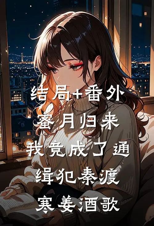 结局+番外蜜月归来，我竟成了通缉犯秦渡寒姜酒歌