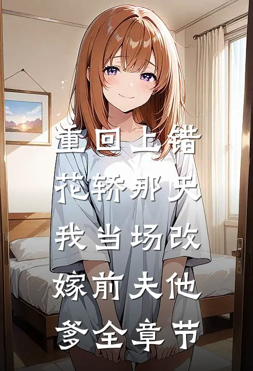 重回上错花轿那天，我当场改嫁前夫他爹全章节