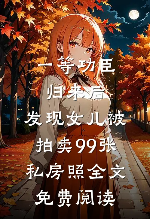 一等功臣归来后，发现女儿被拍卖99张私房照全文免费阅读