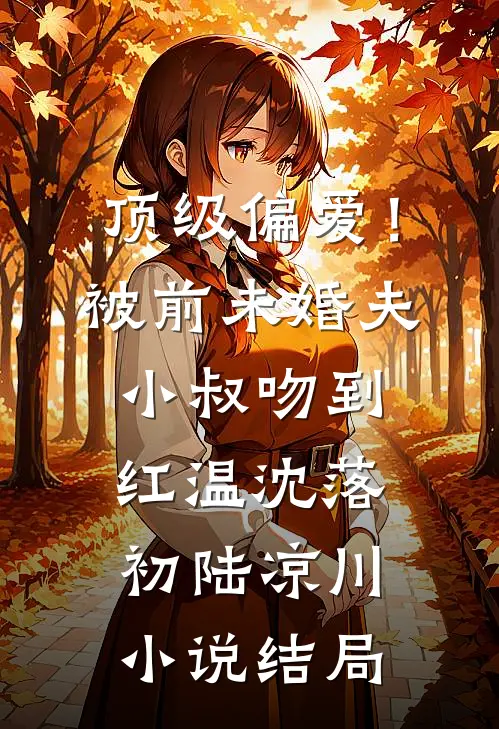 顶级偏爱！被前未婚夫小叔吻到红温沈落初陆凉川小说结局