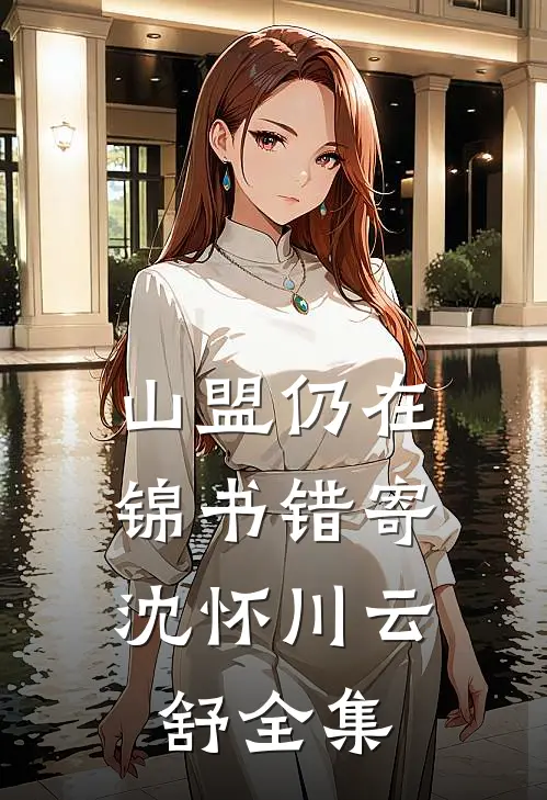 山盟仍在，锦书错寄沈怀川云舒全集