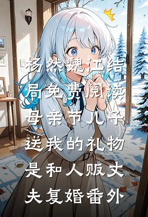 杨然魏江结局免费阅读母亲节儿子送我的礼物，是和人贩丈夫复婚番外