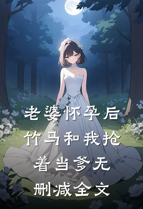 老婆怀孕后，竹马和我抢着当爹无删减全文