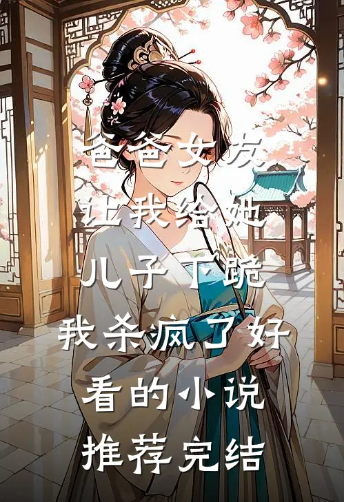 爸爸女友让我给她儿子下跪，我杀疯了好看的小说推荐完结