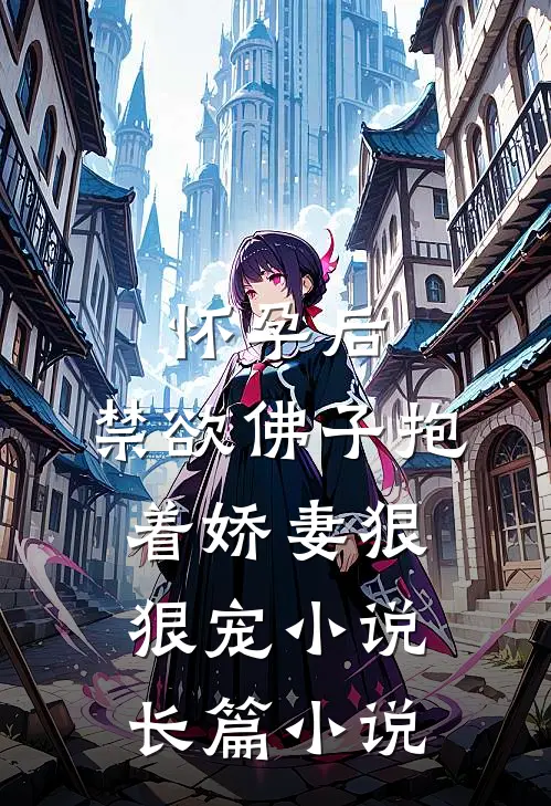 怀孕后,禁欲佛子抱着娇妻狠狠宠小说长篇小说