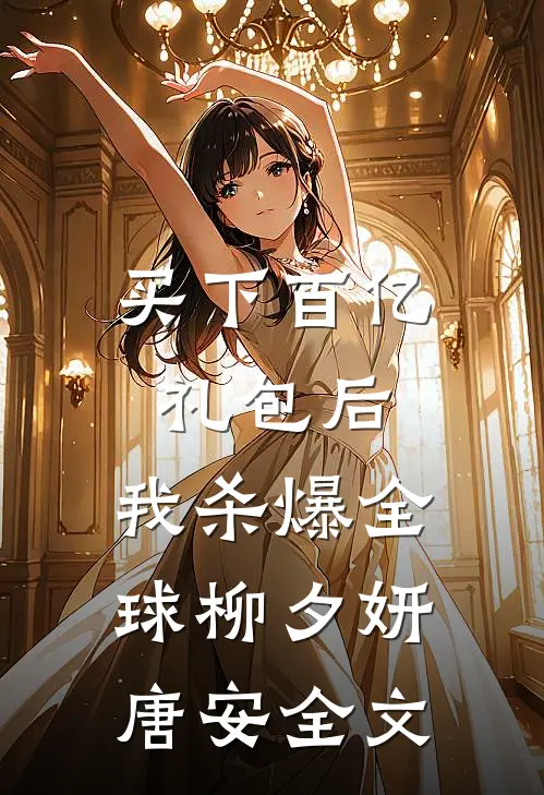 买下百亿礼包后，我杀爆全球柳夕妍唐安全文