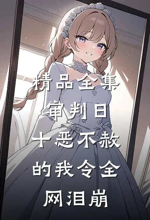 精品全集审判日：十恶不赦的我令全网泪崩