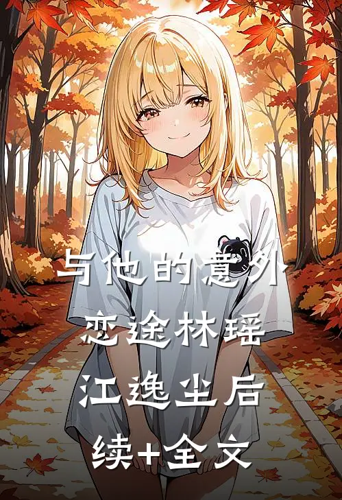 与他的意外恋途林瑶江逸尘后续+全文