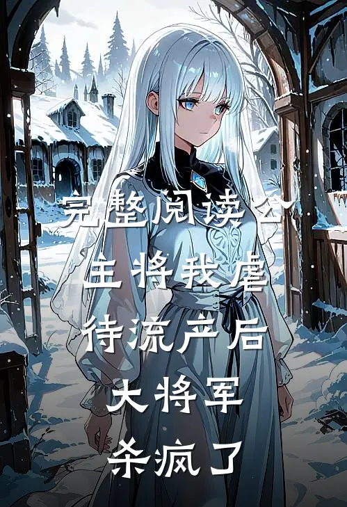 完整阅读公主将我虐待流产后，大将军杀疯了