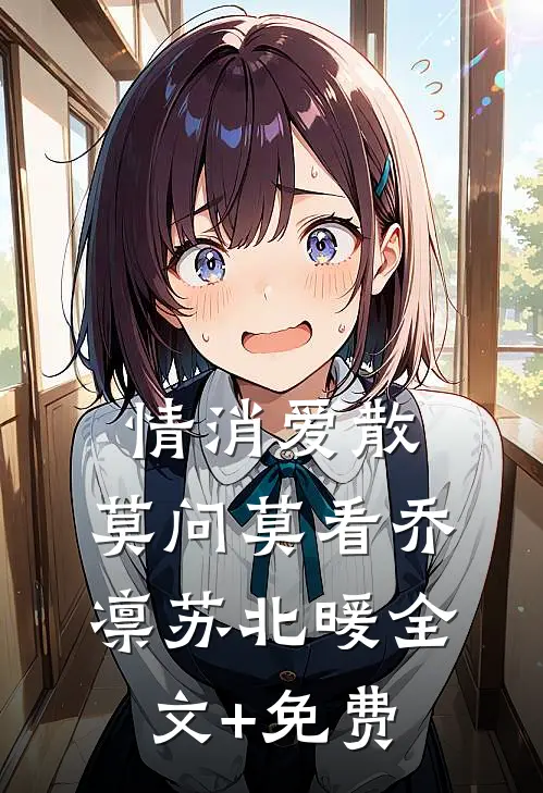 情消爱散，莫问莫看乔凛苏北暖全文+免费
