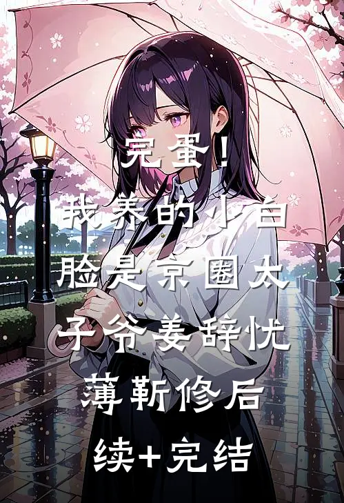 完蛋！我养的小白脸是京圈太子爷姜辞忧薄靳修后续+完结