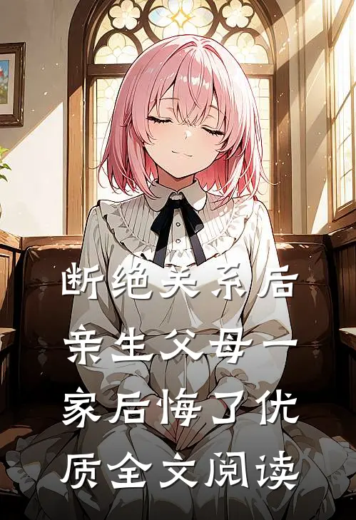 断绝关系后，亲生父母一家后悔了优质全文阅读