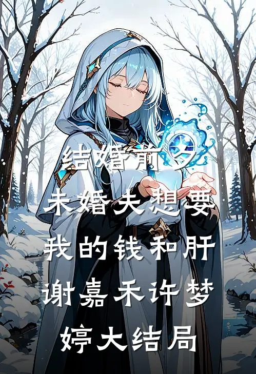 结婚前夕，未婚夫想要我的钱和肝谢嘉禾许梦婷大结局