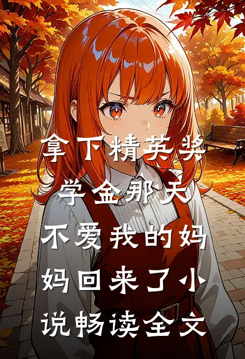 拿下精英奖学金那天,不爱我的妈妈回来了小说畅读全文