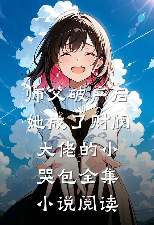 师父破产后，她成了财阀大佬的小哭包全集小说阅读