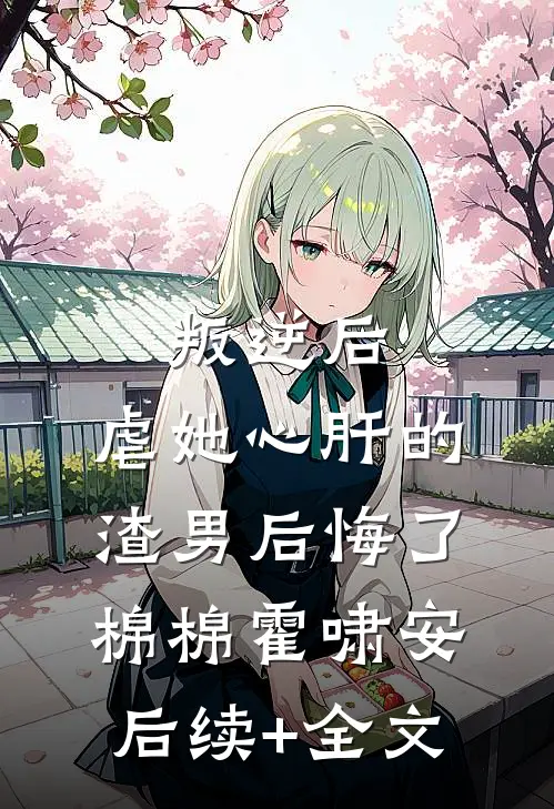 叛逆后，虐她心肝的渣男后悔了棉棉霍啸安后续+全文