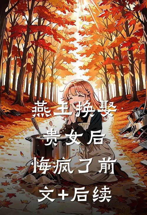 燕王换娶贵女后，悔疯了前文+后续