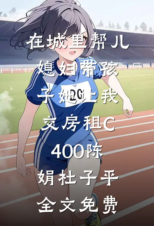在城里帮儿媳妇带孩子她让我交房租C400陈娟杜子平全文免费
