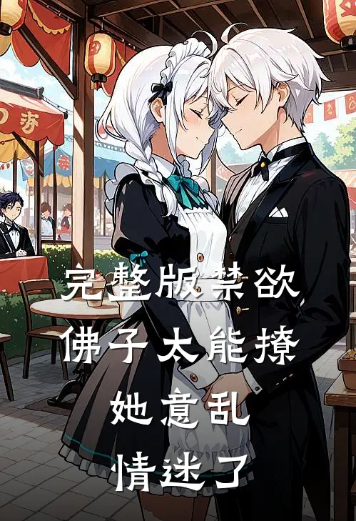 完整版禁欲佛子太能撩，她意乱情迷了