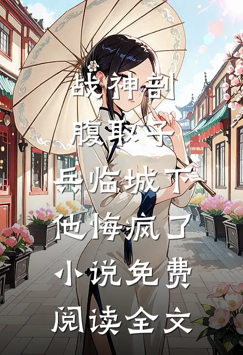 战神剖腹取子，兵临城下他悔疯了小说免费阅读全文