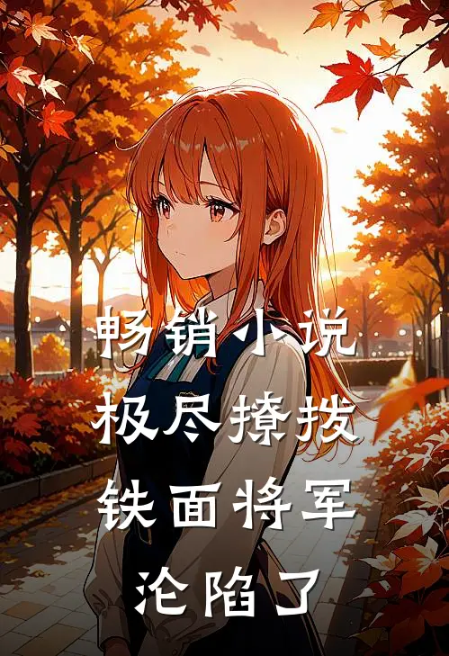 畅销小说极尽撩拨：铁面将军沦陷了