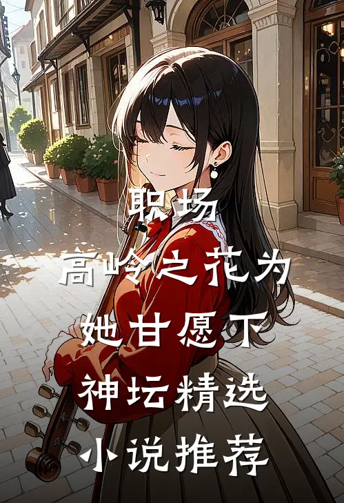 职场：高岭之花为她甘愿下神坛精选小说推荐