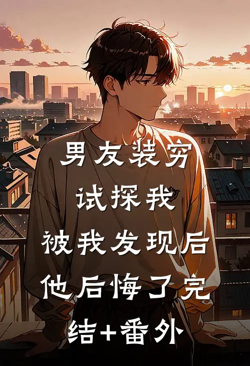 男友装穷试探我，被我发现后他后悔了完结+番外