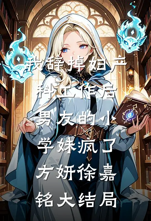 我辞掉妇产科工作后，男友的小学妹疯了方妍徐嘉铭大结局
