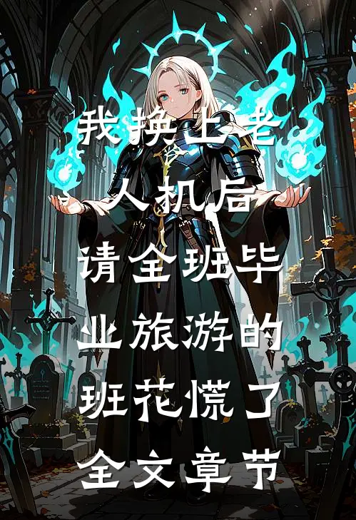 我换上老人机后，请全班毕业旅游的班花慌了全文章节