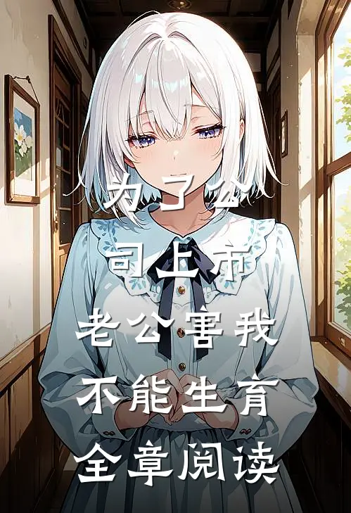 为了公司上市，老公害我不能生育全章阅读