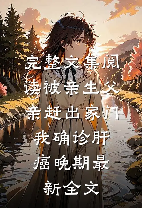 完整文集阅读被亲生父亲赶出家门，我确诊肝癌晚期最新全文