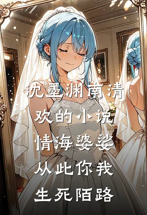 沈墨渊南清欢的小说情海婆娑，从此你我生死陌路