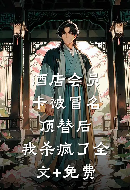 酒店会员卡被冒名顶替后，我杀疯了全文+免费