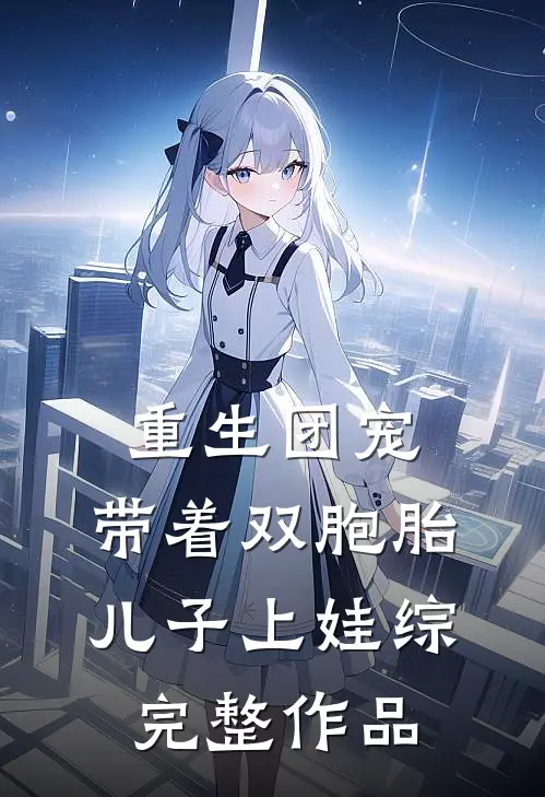 重生团宠，带着双胞胎儿子上娃综完整作品