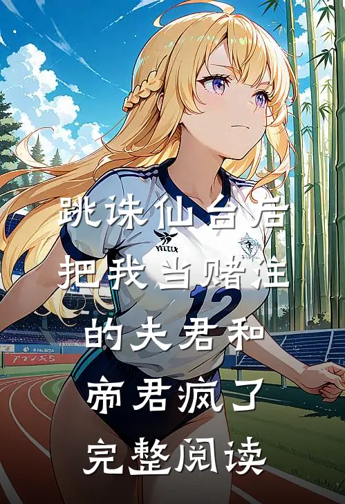 跳诛仙台后，把我当赌注的夫君和帝君疯了完整阅读