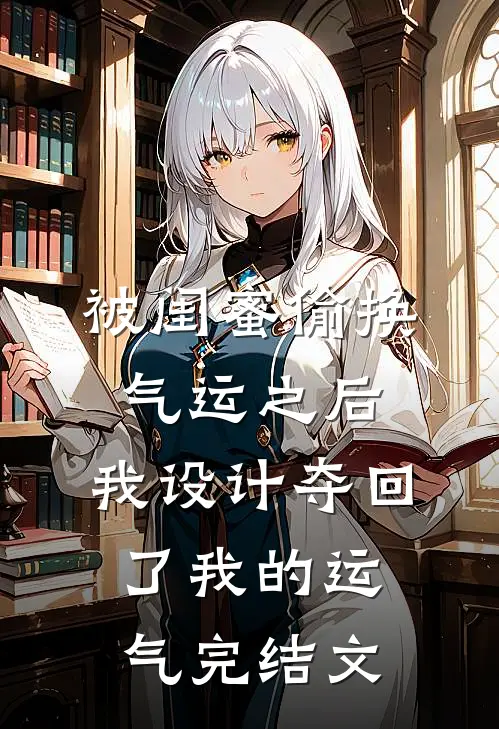 被闺蜜偷换气运之后，我设计夺回了我的运气完结文