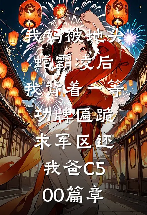 我妈被地头蛇霸凌后，我背着一等功牌匾跪求军区还我爸C500篇章