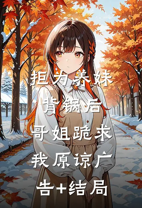 拒为养妹背锅后，哥姐跪求我原谅广告+结局