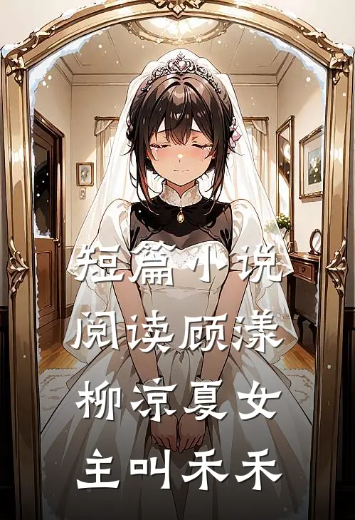 短篇小说阅读顾漾柳凉夏女主叫禾禾